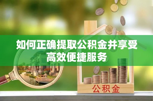 铁山港如何正确提取公积金并享受高效便捷服务