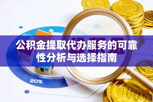 铁山港公积金提取代办服务的可靠性分析与选择指南
