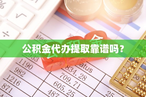 铁山港公积金代办提取靠谱吗？