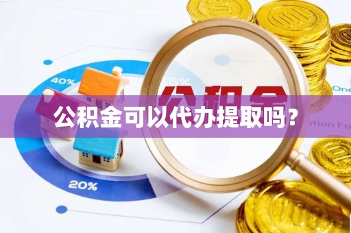 铁山港公积金可以代办提取吗？