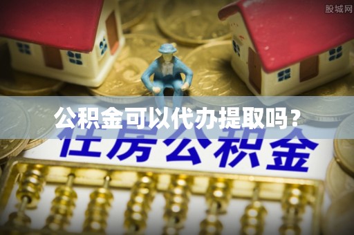 铁山港公积金可以代办提取吗？