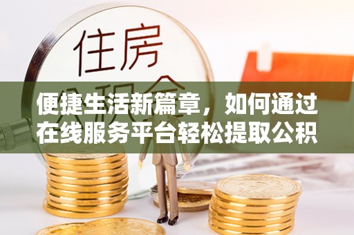 铁山港便捷生活新篇章，如何通过在线服务平台轻松提取公积金