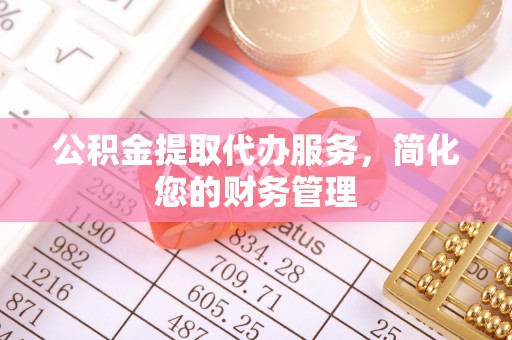铁山港公积金提取代办服务，简化您的财务管理