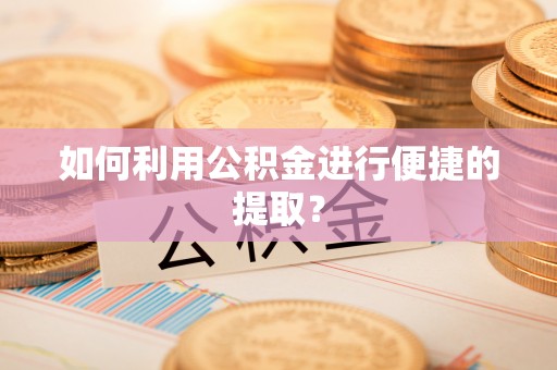 铁山港如何利用公积金进行便捷的提取？