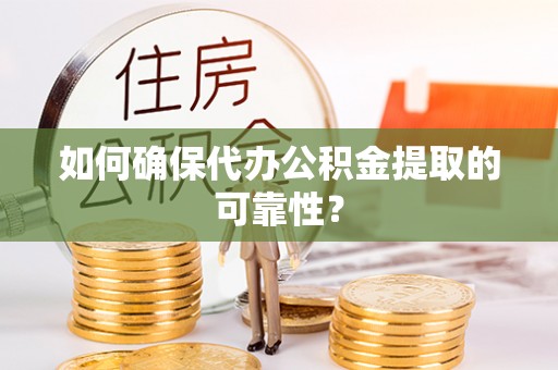 铁山港如何确保代办公积金提取的可靠性？