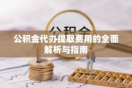铁山港公积金代办提取费用的全面解析与指南