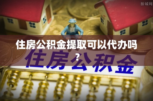 铁山港住房公积金提取可以代办吗？