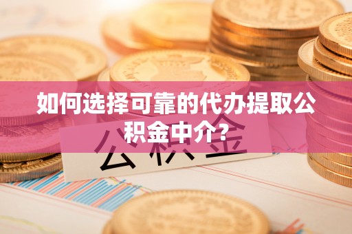 铁山港如何选择可靠的代办提取公积金中介？