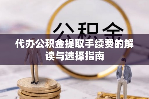 铁山港代办公积金提取手续费的解读与选择指南