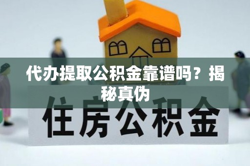 铁山港代办提取公积金靠谱吗？揭秘真伪
