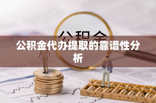 铁山港公积金代办提取的靠谱性分析