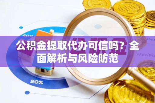 铁山港公积金提取代办可信吗？全面解析与风险防范