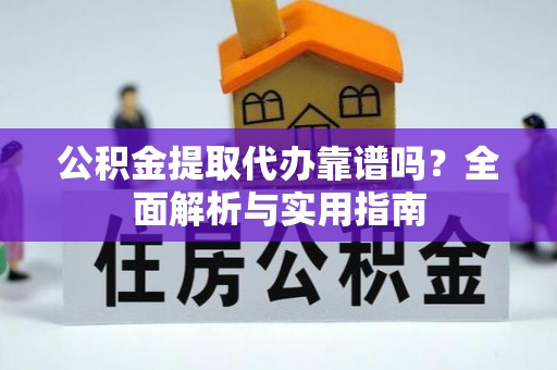 铁山港公积金提取代办靠谱吗？全面解析与实用指南