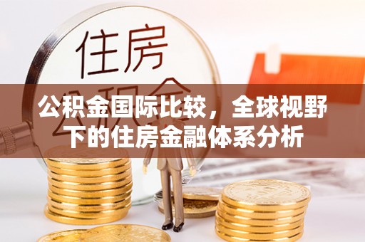 铁山港公积金国际比较，全球视野下的住房金融体系分析